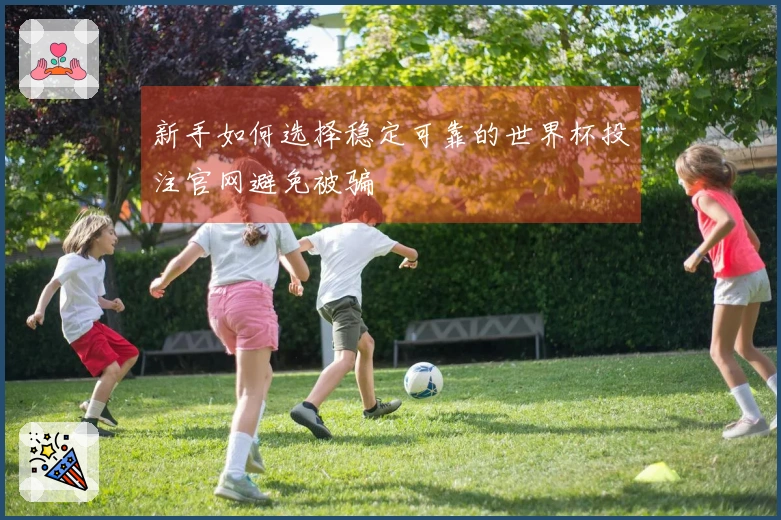 新手如何选择稳定可靠的世界杯投注官网避免被骗