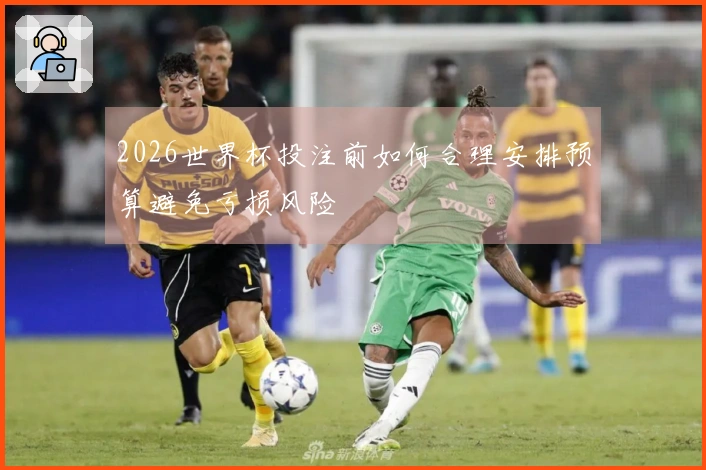 2026世界杯投注前如何合理安排预算避免亏损风险