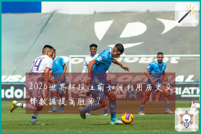 2026世界杯投注前如何利用历史交锋数据提高胜率？