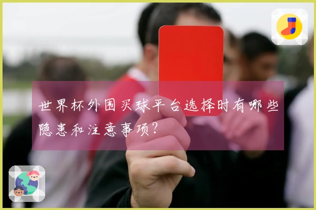 世界杯外围买球平台选择时有哪些隐患和注意事项？