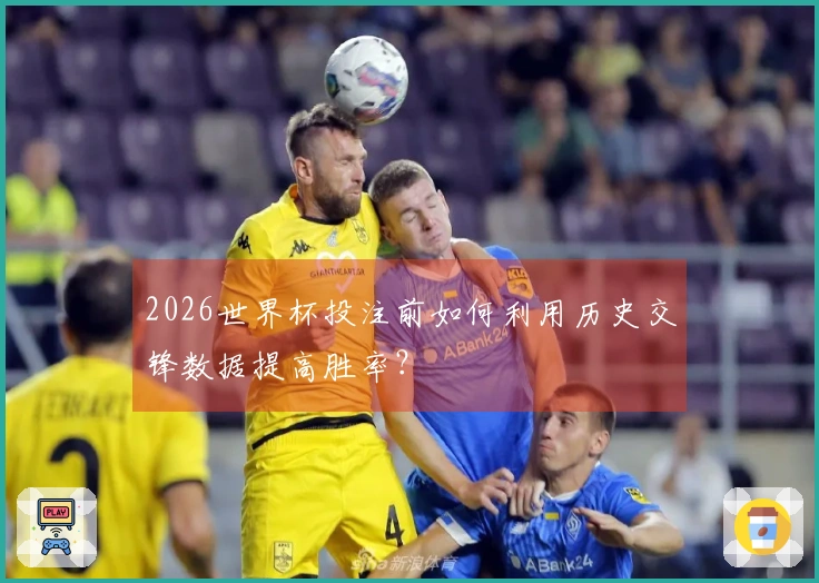 2026世界杯投注前如何利用历史交锋数据提高胜率？